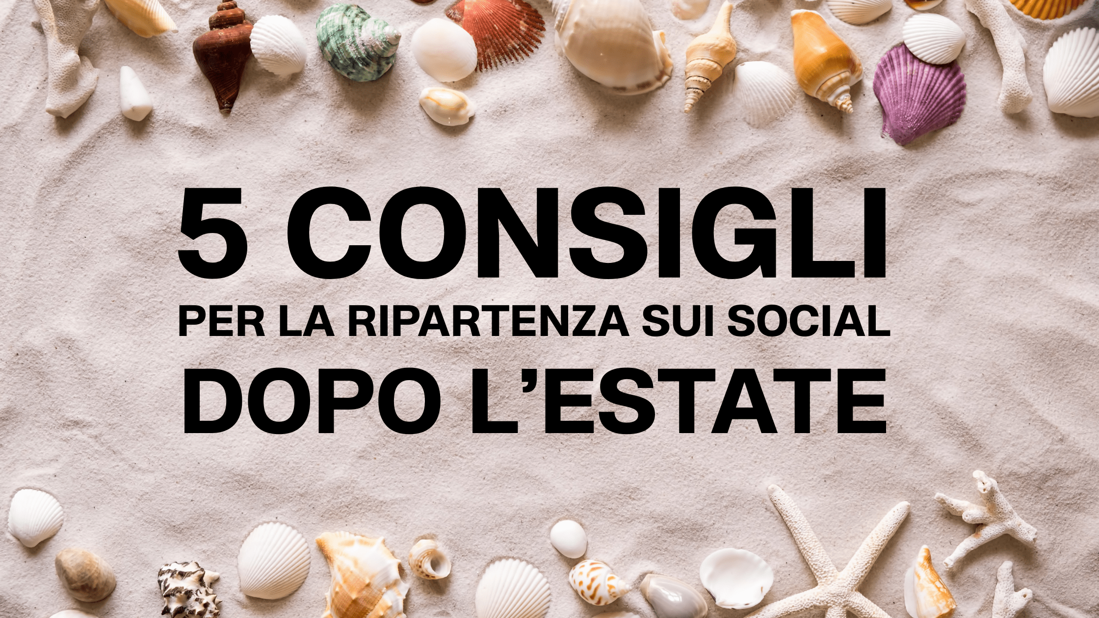 5 CONSIGLI PER LA RIPARTENZA SUI SOCIAL MEDIA A SETTEMBRE DOPO L'ESTATE